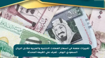 تغييرات مهمة في أسعار العملات الأجنبية والعربية مقابل الريال السعودي اليوم.. تعرف على القيمة المحدثة
